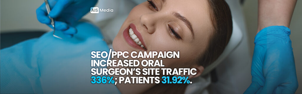 AIS Media SEO PPC Campaign Increased Oral Surgeon's Site Traffic 336% new patients 31.92%